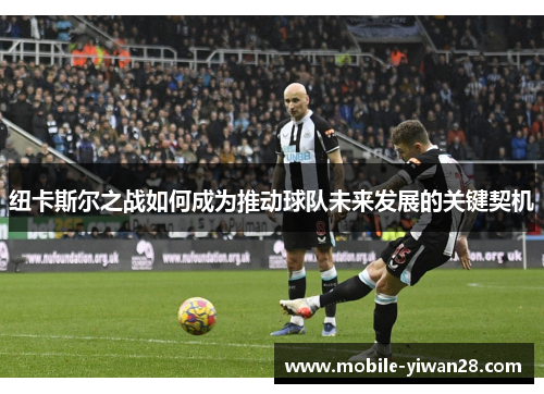 纽卡斯尔之战如何成为推动球队未来发展的关键契机