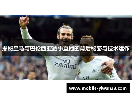 揭秘皇马与巴伦西亚赛事直播的背后秘密与技术运作