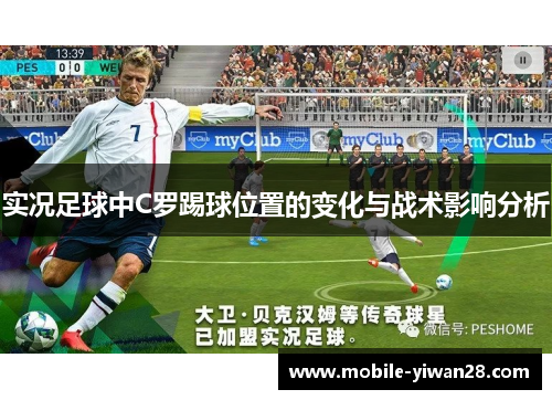 实况足球中C罗踢球位置的变化与战术影响分析 实况足球中C罗踢球位置的变化与战术影响分析