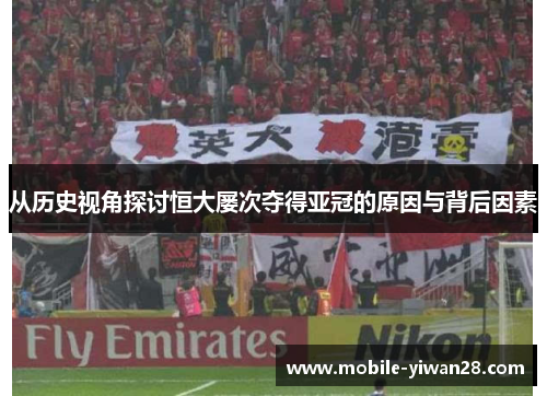 从历史视角探讨恒大屡次夺得亚冠的原因与背后因素 从历史视角探讨恒大屡次夺得亚冠的原因与背后因素
