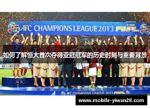 如何了解恒大首次夺得亚冠冠军的历史时刻与重要背景 如何了解恒大首次夺得亚冠冠军的历史时刻与重要背景