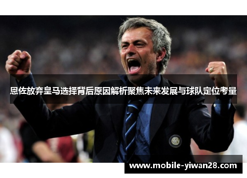 恩佐放弃皇马选择背后原因解析聚焦未来发展与球队定位考量 恩佐放弃皇马选择背后原因解析聚焦未来发展与球队定位考量