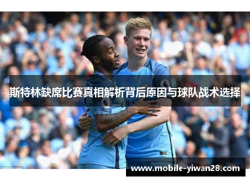 斯特林缺席比赛真相解析背后原因与球队战术选择 斯特林缺席比赛真相解析背后原因与球队战术选择