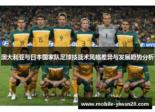 澳大利亚与日本国家队足球技战术风格差异与发展趋势分析 澳大利亚与日本国家队足球技战术风格差异与发展趋势分析