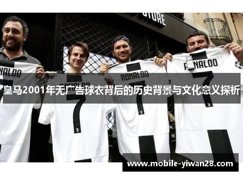 皇马2001年无广告球衣背后的历史背景与文化意义探析 皇马2001年无广告球衣背后的历史背景与文化意义探析