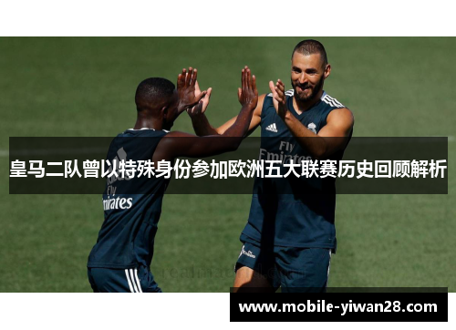 皇马二队曾以特殊身份参加欧洲五大联赛历史回顾解析