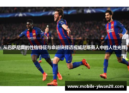 从巴萨尼奥的性格特征与命运抉择透视威尼斯商人中的人性光辉 从巴萨尼奥的性格特征与命运抉择透视威尼斯商人中的人性光辉