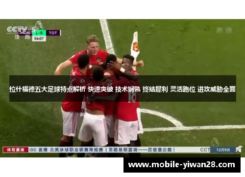 拉什福德五大足球特点解析 快速突破 技术娴熟 终结犀利 灵活跑位 进攻威胁全面 拉什福德五大足球特点解析 快速突破 技术娴熟 终结犀利 灵活跑位 进攻威胁全面