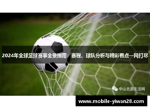 2024年全球足球赛事全景指南:赛程、球队分析与精彩看点一网打尽 2024年全球足球赛事全景指南:赛程、球队分析与精彩看点一网打尽