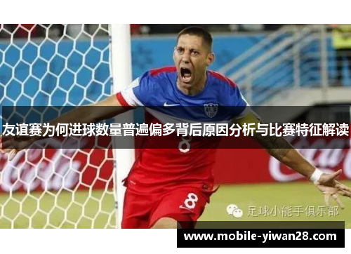 友谊赛为何进球数量普遍偏多背后原因分析与比赛特征解读 友谊赛为何进球数量普遍偏多背后原因分析与比赛特征解读