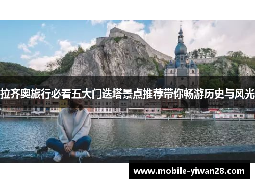 拉齐奥旅行必看五大门迭塔景点推荐带你畅游历史与风光 拉齐奥旅行必看五大门迭塔景点推荐带你畅游历史与风光