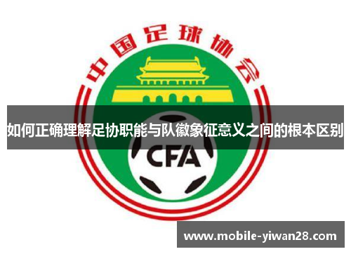 如何正确理解足协职能与队徽象征意义之间的根本区别 如何正确理解足协职能与队徽象征意义之间的根本区别