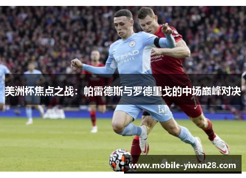 美洲杯焦点之战:帕雷德斯与罗德里戈的中场巅峰对决 美洲杯焦点之战:帕雷德斯与罗德里戈的中场巅峰对决