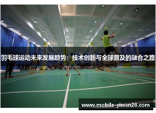 羽毛球运动未来发展趋势:技术创新与全球普及的融合之路 羽毛球运动未来发展趋势:技术创新与全球普及的融合之路