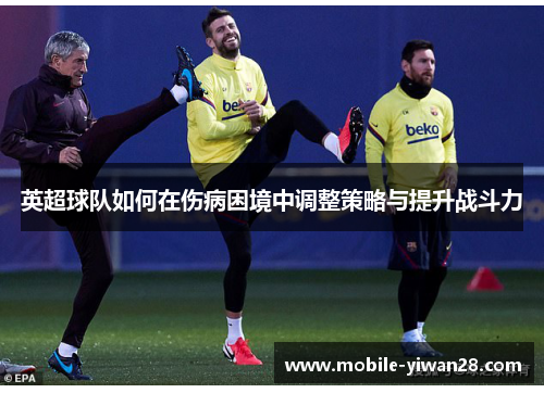 英超球队如何在伤病困境中调整策略与提升战斗力 英超球队如何在伤病困境中调整策略与提升战斗力
