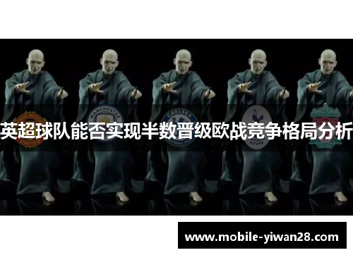 英超球队能否实现半数晋级欧战竞争格局分析 英超球队能否实现半数晋级欧战竞争格局分析