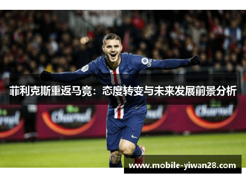 菲利克斯重返马竞:态度转变与未来发展前景分析 菲利克斯重返马竞:态度转变与未来发展前景分析