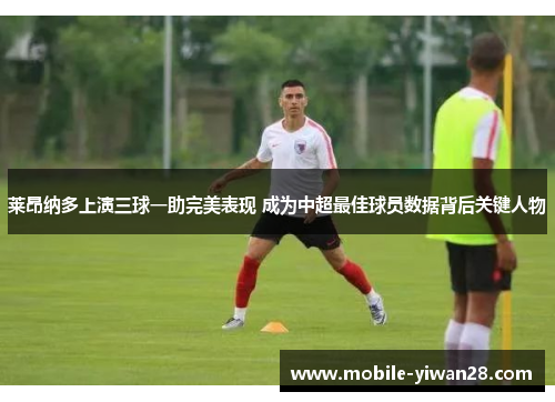 莱昂纳多上演三球一助完美表现 成为中超最佳球员数据背后关键人物 莱昂纳多上演三球一助完美表现 成为中超最佳球员数据背后关键人物