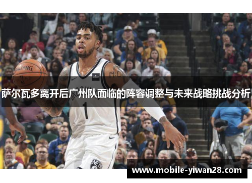 萨尔瓦多离开后广州队面临的阵容调整与未来战略挑战分析