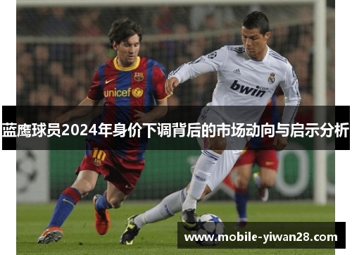 蓝鹰球员2024年身价下调背后的市场动向与启示分析 蓝鹰球员2024年身价下调背后的市场动向与启示分析