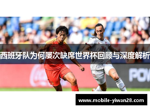 西班牙队为何屡次缺席世界杯回顾与深度解析 西班牙队为何屡次缺席世界杯回顾与深度解析
