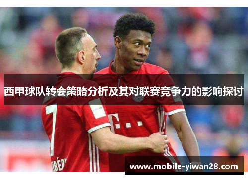 西甲球队转会策略分析及其对联赛竞争力的影响探讨 西甲球队转会策略分析及其对联赛竞争力的影响探讨
