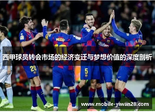 西甲球员转会市场的经济变迁与梦想价值的深度剖析 西甲球员转会市场的经济变迁与梦想价值的深度剖析