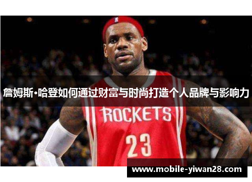 詹姆斯·哈登如何通过财富与时尚打造个人品牌与影响力 詹姆斯·哈登如何通过财富与时尚打造个人品牌与影响力