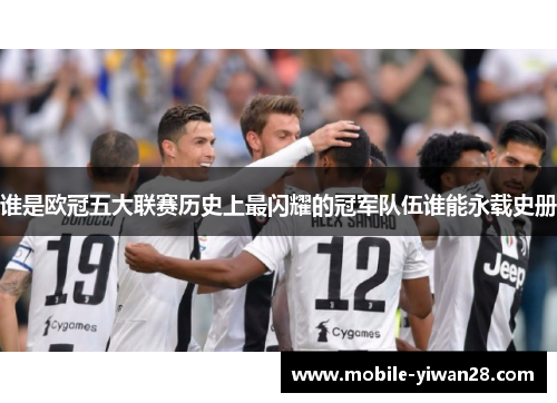 谁是欧冠五大联赛历史上最闪耀的冠军队伍谁能永载史册