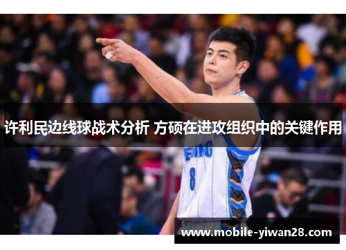 许利民边线球战术分析 方硕在进攻组织中的关键作用 许利民边线球战术分析 方硕在进攻组织中的关键作用