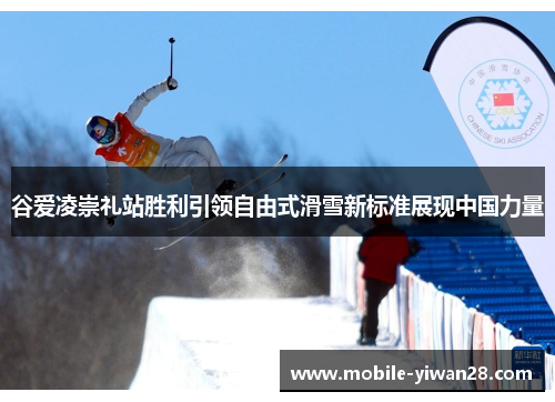 谷爱凌崇礼站胜利引领自由式滑雪新标准展现中国力量 谷爱凌崇礼站胜利引领自由式滑雪新标准展现中国力量