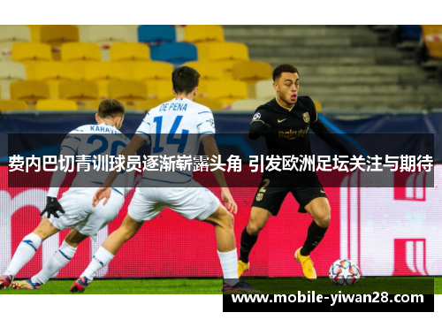费内巴切青训球员逐渐崭露头角 引发欧洲足坛关注与期待 费内巴切青训球员逐渐崭露头角 引发欧洲足坛关注与期待