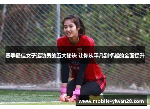 赛季最佳女子运动员的五大秘诀 让你从平凡到卓越的全面提升 赛季最佳女子运动员的五大秘诀 让你从平凡到卓越的全面提升
