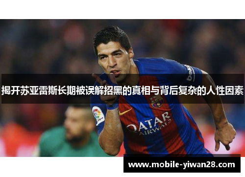 揭开苏亚雷斯长期被误解招黑的真相与背后复杂的人性因素 揭开苏亚雷斯长期被误解招黑的真相与背后复杂的人性因素