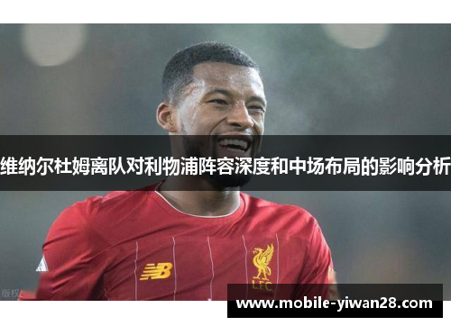 维纳尔杜姆离队对利物浦阵容深度和中场布局的影响分析 维纳尔杜姆离队对利物浦阵容深度和中场布局的影响分析