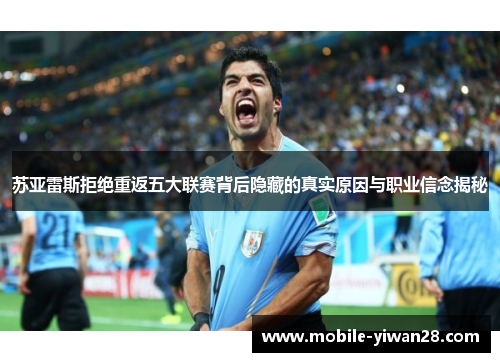 苏亚雷斯拒绝重返五大联赛背后隐藏的真实原因与职业信念揭秘