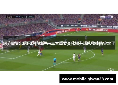 阿劳霍复出后巴萨防线迎来三大重要变化提升球队整体防守水平