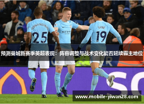 预测曼城新赛季英超表现：阵容调整与战术变化能否延续霸主地位